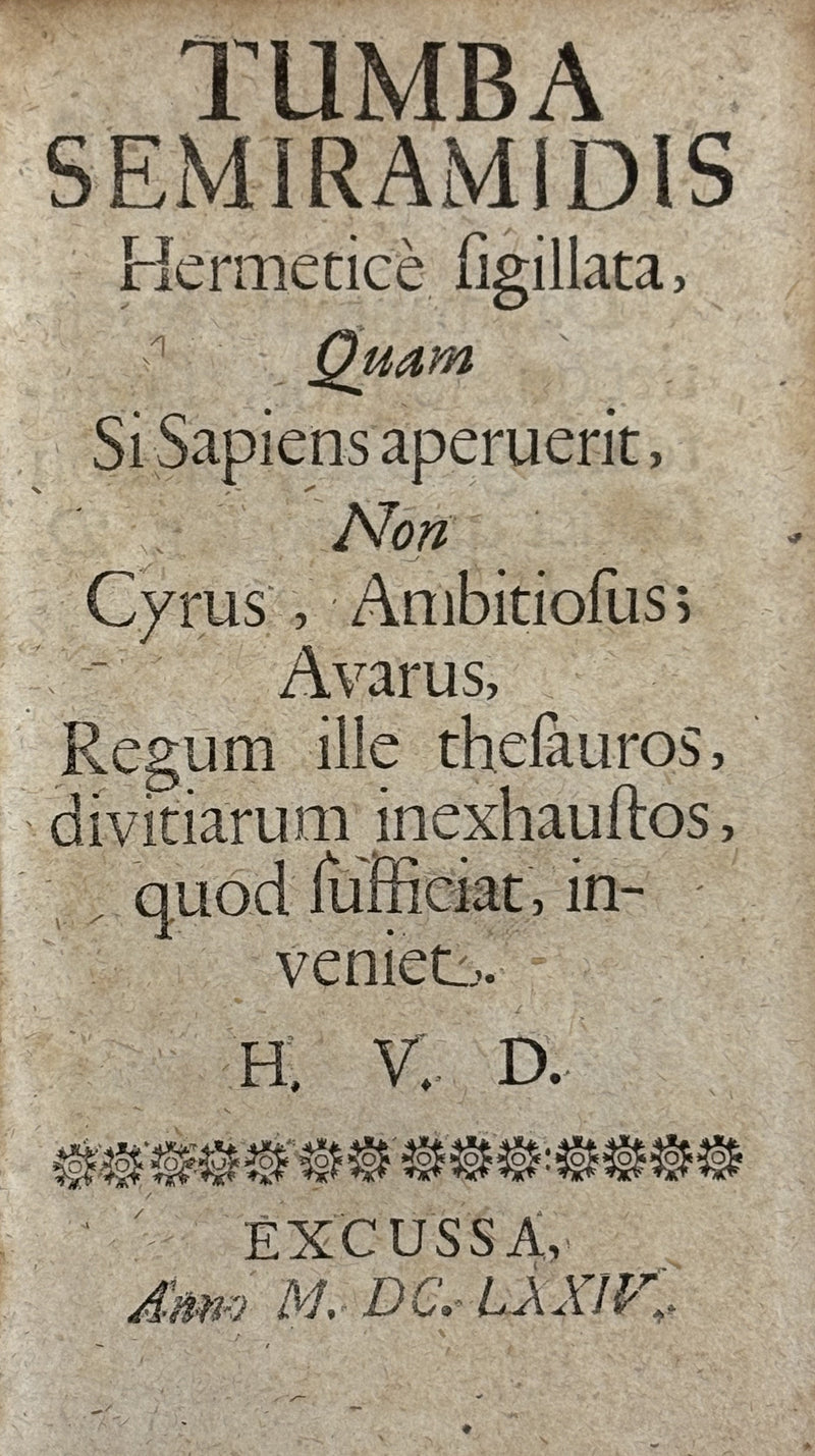 Tumba Semiramidis Hermeticè sigillata, Quam Si Sapiens aperuerit, Non Cyrus, Ambitiosus; Avarus, Regum ille thesauros, divitiarum inexhaustos, quod sufficiat, inveniet.